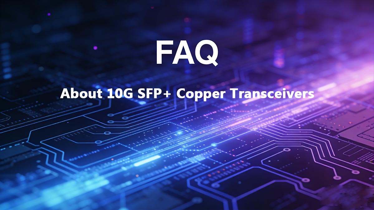 FAQs About 10G SFP+ Copper Transceivers